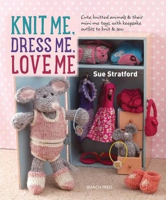 Knit Me, Dress Me, Love Me: Cute knitted animals an by Stratford, Sue 1782213791