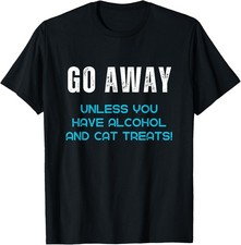 Go Away Unless You Have Alcohol And Cat Treats Funny Novelty T-Shirt