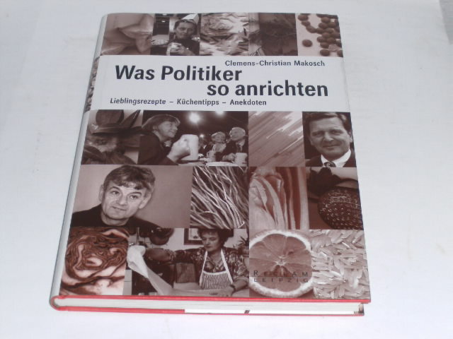 Makosch, Clemens Christian: Was Politiker so anrichten. Lieblingsrezepte - Küch