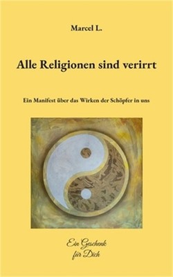 Alle Religionen sind verirrt: Ein Manifest �ber das Wirken der Sch�pfer in uns (