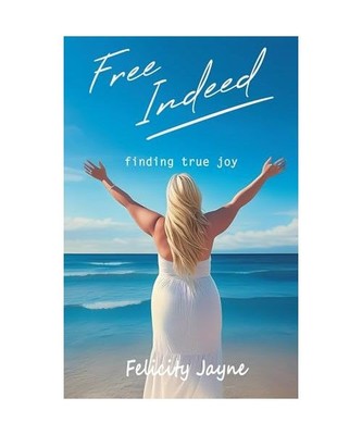 Free Indeed: Finding True Joy, Jayne, Felicity