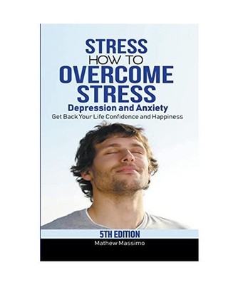 Stress: How to Overcome Stress, Depression and Anxiety - Get Back Your Life, Con