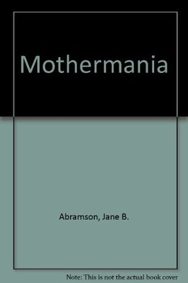 MOTHERMANIA: A PSYCHOLOGICAL STUDY OF MOTHER-DAUGHTER By Jane B. Abramson *VG+*