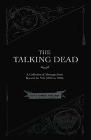 The Talking Dead A Collection Of Messages From Beyond The Veil, 1850S To 1920S