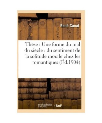 Thèse: Une Forme Du Mal Du Siècle: Du Sentiment de la Solitude Morale Chez Les