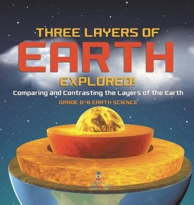 Three Layers of Earth Explored! Comparing and Contrasting the Layers of the Eart