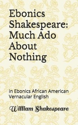 Ebonics Shakespeare: Much Ado About Nothing: in Ebonics African American Vernacu