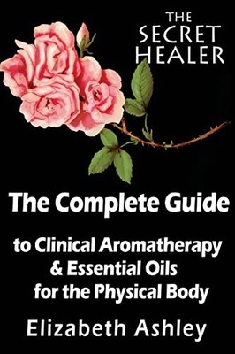 The Complete Guide To Clinical Aromatherapy and The Essential Oi