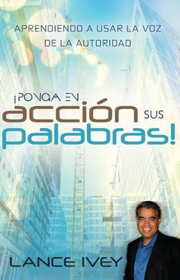Pon Tus Palabras a Trabajar: Aprende a Usar la Voz de Autoridad by Lance Ivey (S