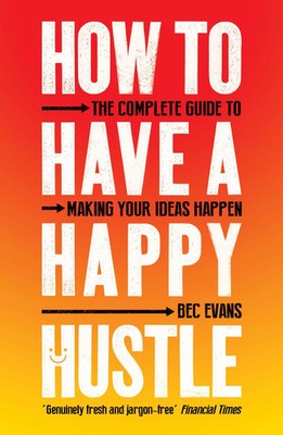 How to Have a Happy Hustle | The Complete Guide to Making Your Ideas Happen