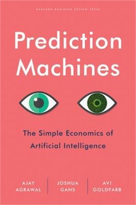 Prediction Machines: The Simple Economics of Artificial Intelligence (Hardback o