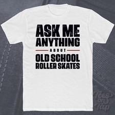 ASK ME ANYTHING ABOUT OLD SCHOOL ROLLER SKATES T-SHIRT skater collector retro