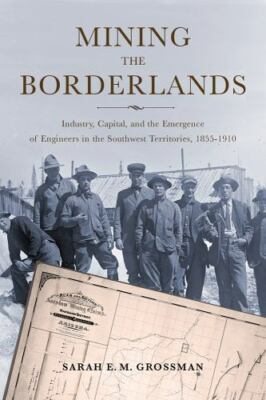 Mining the Borderlands : Industry, Capital, and the Emergence of Engineers in...