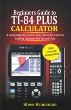 Beginners Guide to TI-84 Plus Graphing Calculators: A Simple Beginners Guide to