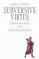 Subversive Virtue Asceticism And Authority In The Second-Century Pagan World