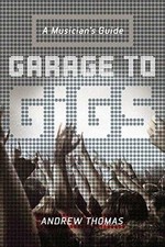 Garage to Gigs: A Musician's Guide by Andrew Thomas: Used