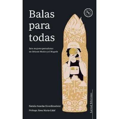 BALAS PARA TODAS: Seis mujeres periodistas en Oriente M -  NEW Natalia Sancha; 2