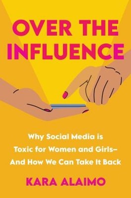 Over the Influence : Why Social Media Is Toxic for Women and Girl