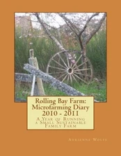 ROLLING BAY FARM: MICROFARMING DIARY 2010 - 2011: A YEAR By Adrienne L Wolfe NEW