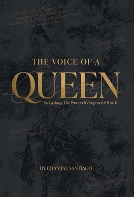 The Voice Of A Queen: Unleashing The Power Of Purposeful Words by Chantal Santia