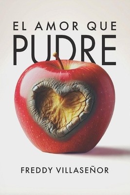 El Amor Que Pudre: Confrontando el Amor que Da?a y Aprendiendo a Amar como Dios