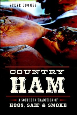 Country Ham:: A Southern Tradition of Hogs, Salt & Smoke: A Southern Tradition o