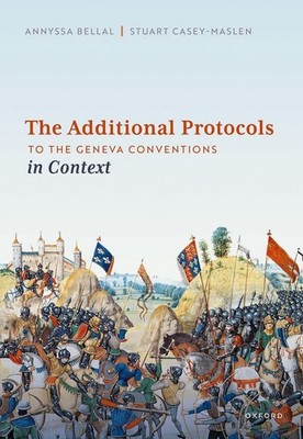 The Additional Protocols to the Geneva Conventions in Context by Annyssa Bellal