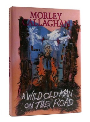 Morley Callaghan A WILD OLD MAN ON THE ROAD  1st Edition 1st Printing