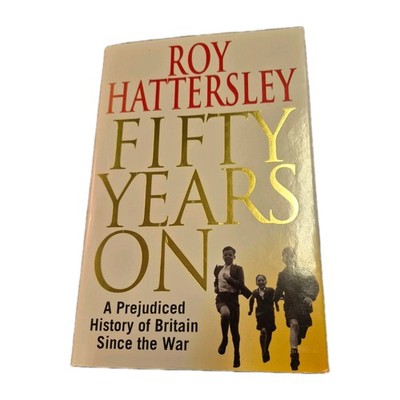 FIFTY YEARS ON: A Prejudiced History of Britain Since the War by Roy Hattersley
