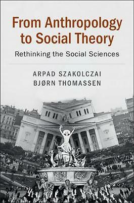 From Anthropology to Social Theory Rethinking the Social Sciences Szakolczai