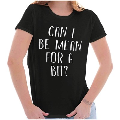 Funny Sarcastic Can I  Be Mean For A Bit Womens Top Junior Graphic Tee