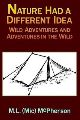 Nature Had a Different Idea: Wild Adventures and Adventures in the Wild by M.L. 