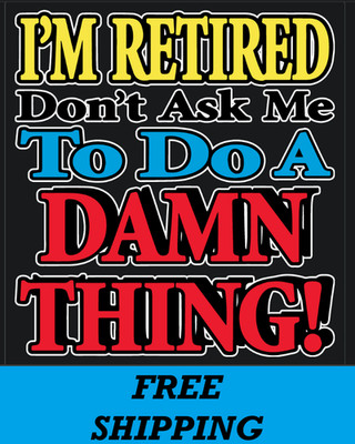 T-SHIRT--I'M RETIRED DON'T ASK ME TO DO A DAMN THING