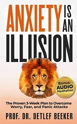 Anxiety is an Illusion: The Proven 3-Week Plan to Overcome Worry