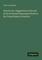 Church Law. Suggestions Of The Law Of The Protestant Episocpal Church In The...