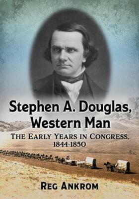 Stephen A. Douglas, Western Man : The Early Years in Congress, 1844-1850, Pap...