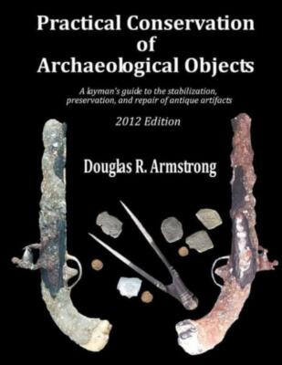 Practical Conservation Of Archaeological Objects: A Layman's Guide To The S...