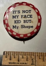 It's Not My Face Kid, But My Shape 1.25"  Risqué Humor Celluloid pinback button