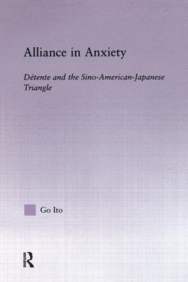 Alliance in Anxiety : Detente and the Sino-american-japanese Triangle, Paperb...