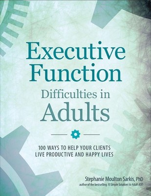 Executive Function Difficulties in Adults: 100 Ways to Help Your Clients Liv...