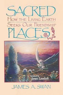 Sacred Places: How the Living Earth Seeks Our Friendship by Swan, James