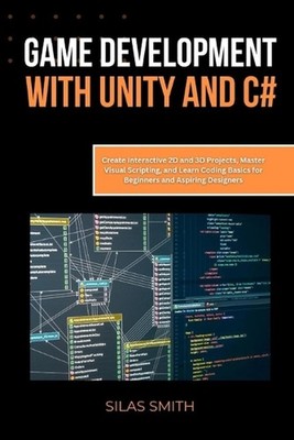 Game Development with Unity and C#: Create Interactive 2D and 3D Projects, Maste