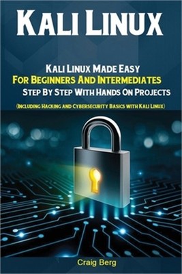 Kali Linux: Kali Linux Made Easy For Beginners And Intermediates; Step By Step W