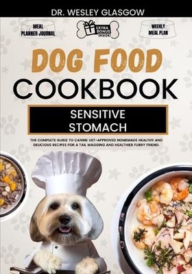 Dog Food Cookbook for Sensitive Stomach: The Complete Guide to Canine Vet-Approv