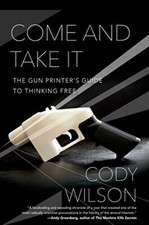 Come and Take It: The Gun Printer's Guide to Thinking Free by Wilson, Cody