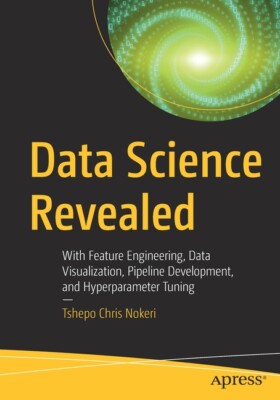 Data Science Revealed: With Feature Engineering, Data Visualization, Pipeli...