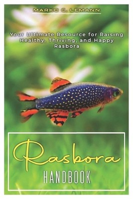 Rasbora Handbook: Your Ultimate Resource for Raising Healthy, Thriving, and Happ