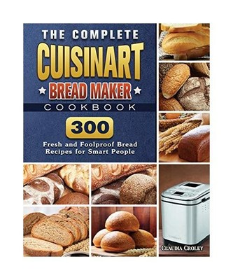 The Complete Cuisinart Bread Maker Cookbook: 300 Fresh and Foolproof Bread Recip