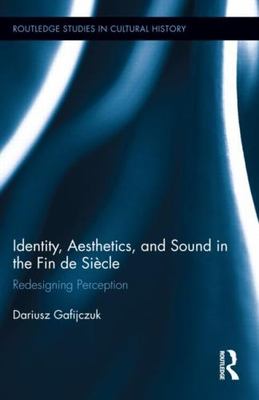 Identity, Aesthetics, and Sound in the Fin De Siecle : Redesigning Perception...