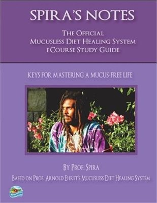 Spira's Notes: The Official Mucusless Diet Healing System Ecourse Study Guide (P